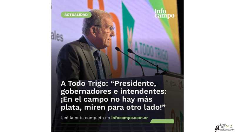 A Todo Trigo: “Presidente, gobernadores e intendentes: ¡En el campo no hay más plata, miren para otro lado!”